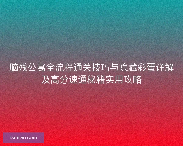 脑残公寓全流程通关技巧与隐藏彩蛋详解及高分速通秘籍实用攻略 脑残公寓全流程通关技巧与隐藏彩蛋详解及高分速通秘籍实用攻略