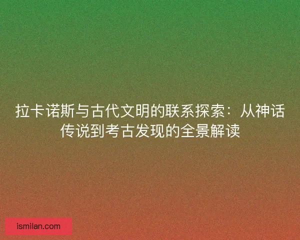 拉卡诺斯与古代文明的联系探索:从神话传说到考古发现的全景解读 拉卡诺斯与古代文明的联系探索:从神话传说到考古发现的全景解读