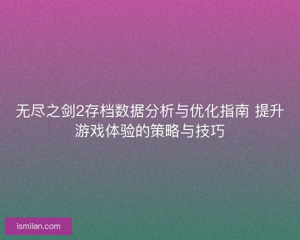 无尽之剑2存档数据分析与优化指南 提升游戏体验的策略与技巧 无尽之剑2存档数据分析与优化指南 提升游戏体验的策略与技巧