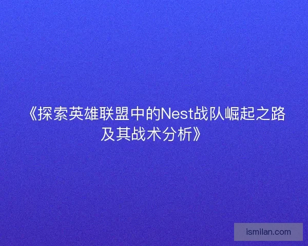 《探索英雄联盟中的Nest战队崛起之路及其战术分析》