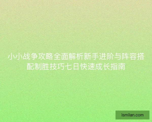 小小战争攻略全面解析新手进阶与阵容搭配制胜技巧七日快速成长指南