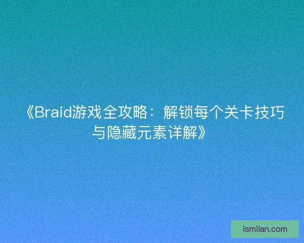 《Braid游戏全攻略：解锁每个关卡技巧与隐藏元素详解》